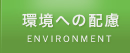 環境への配慮 ENVIRONMENT
