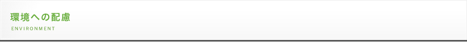 環境への配慮 ENVIRONMENT