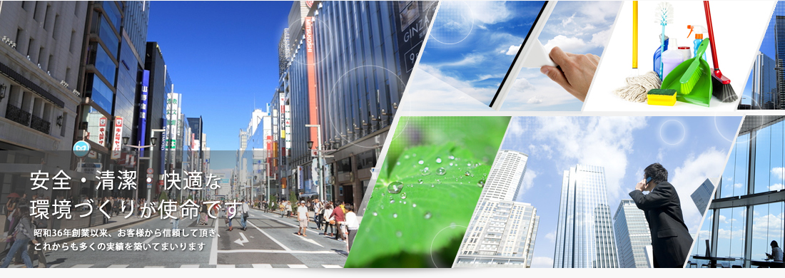 安全・清潔・快適な環境づくりが使命です 昭和36年創業以来、お客様から信頼して頂き、これからも多くの実績を築いてまいります